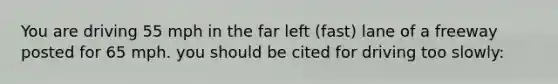 You are driving 55 mph in the far left (fast) lane of a freeway posted for 65 mph. you should be cited for driving too slowly: