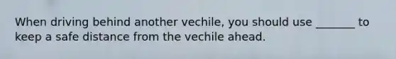 When driving behind another vechile, you should use _______ to keep a safe distance from the vechile ahead.