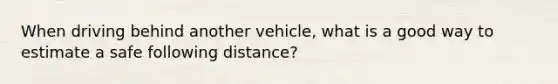 When driving behind another vehicle, what is a good way to estimate a safe following distance?