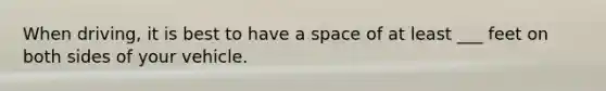 When driving, it is best to have a space of at least ___ feet on both sides of your vehicle.