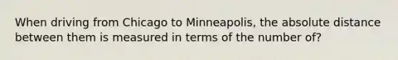 When driving from Chicago to Minneapolis, the absolute distance between them is measured in terms of the number of?