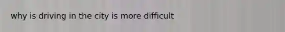why is driving in the city is more difficult