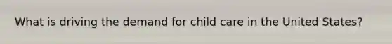 What is driving the demand for child care in the United States?