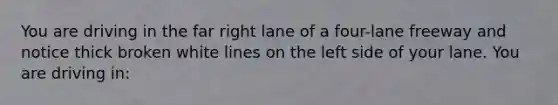 You are driving in the far right lane of a four-lane freeway and notice thick broken white lines on the left side of your lane. You are driving in: