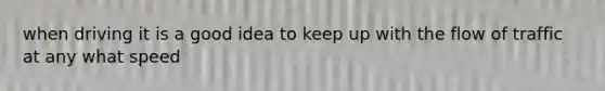 when driving it is a good idea to keep up with the flow of traffic at any what speed