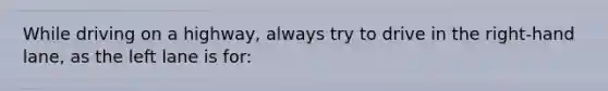 While driving on a highway, always try to drive in the right-hand lane, as the left lane is for: