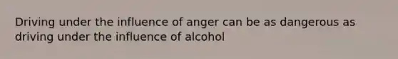 Driving under the influence of anger can be as dangerous as driving under the influence of alcohol