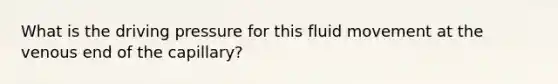 What is the driving pressure for this fluid movement at the venous end of the capillary?