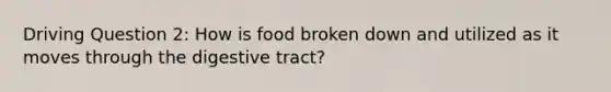 Driving Question 2: How is food broken down and utilized as it moves through the digestive tract?