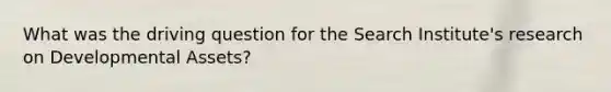 What was the driving question for the Search Institute's research on Developmental Assets?