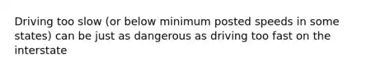 Driving too slow (or below minimum posted speeds in some states) can be just as dangerous as driving too fast on the interstate