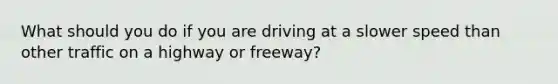 What should you do if you are driving at a slower speed than other traffic on a highway or freeway?