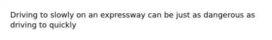 Driving to slowly on an expressway can be just as dangerous as driving to quickly