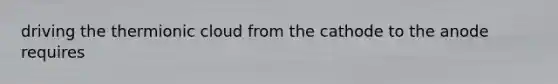 driving the thermionic cloud from the cathode to the anode requires