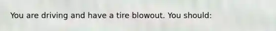 You are driving and have a tire blowout. You should: