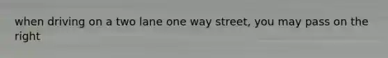 when driving on a two lane one way street, you may pass on the right