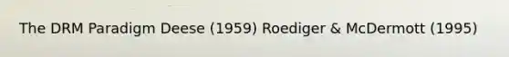 The DRM Paradigm Deese (1959) Roediger & McDermott (1995)
