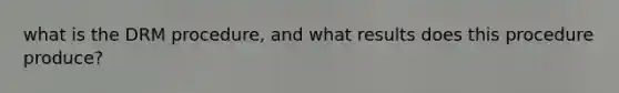 what is the DRM procedure, and what results does this procedure produce?