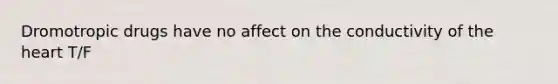 Dromotropic drugs have no affect on the conductivity of the heart T/F