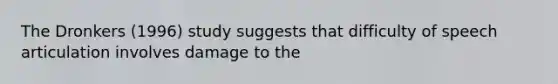 The Dronkers (1996) study suggests that difficulty of speech articulation involves damage to the