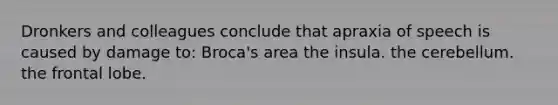 Dronkers and colleagues conclude that apraxia of speech is caused by damage to: Broca's area the insula. the cerebellum. the frontal lobe.