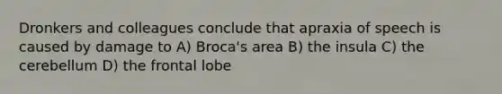 Dronkers and colleagues conclude that apraxia of speech is caused by damage to A) Broca's area B) the insula C) the cerebellum D) the frontal lobe