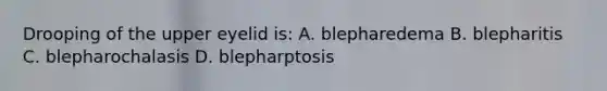 Drooping of the upper eyelid is: A. blepharedema B. blepharitis C. blepharochalasis D. blepharptosis