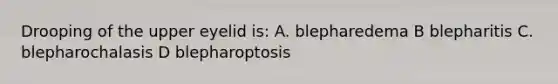 Drooping of the upper eyelid is: A. blepharedema B blepharitis C. blepharochalasis D blepharoptosis