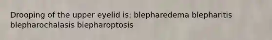 Drooping of the upper eyelid is: blepharedema blepharitis blepharochalasis blepharoptosis