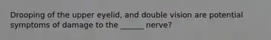 Drooping of the upper eyelid, and double vision are potential symptoms of damage to the ______ nerve?