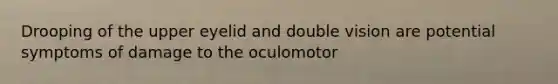 Drooping of the upper eyelid and double vision are potential symptoms of damage to the oculomotor