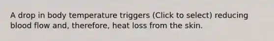 A drop in body temperature triggers (Click to select) reducing blood flow and, therefore, heat loss from the skin.