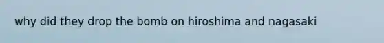 why did they drop the bomb on hiroshima and nagasaki