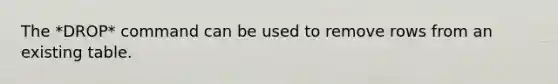 The *DROP* command can be used to remove rows from an existing table.