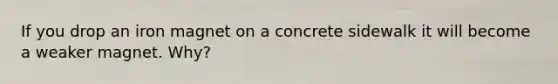 If you drop an iron magnet on a concrete sidewalk it will become a weaker magnet. Why?