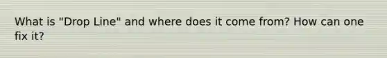 What is "Drop Line" and where does it come from? How can one fix it?