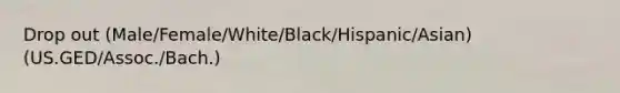 Drop out (Male/Female/White/Black/Hispanic/Asian) (US.GED/Assoc./Bach.)