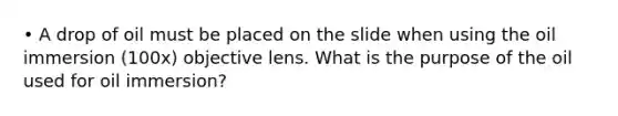 • A drop of oil must be placed on the slide when using the oil immersion (100x) objective lens. What is the purpose of the oil used for oil immersion?