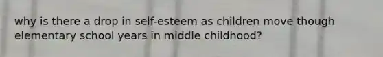 why is there a drop in self-esteem as children move though elementary school years in middle childhood?