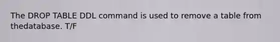 The DROP TABLE DDL command is used to remove a table from thedatabase. T/F