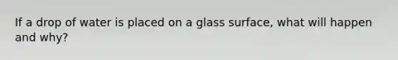 If a drop of water is placed on a glass surface, what will happen and why?