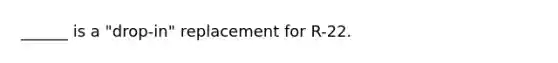 ______ is a "drop-in" replacement for R-22.