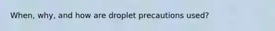 When, why, and how are droplet precautions used?