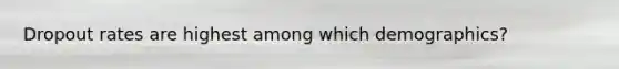 Dropout rates are highest among which demographics?