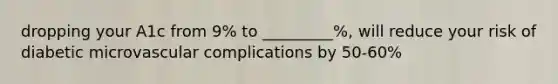 dropping your A1c from 9% to _________%, will reduce your risk of diabetic microvascular complications by 50-60%