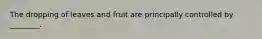 The dropping of leaves and fruit are principally controlled by ________.