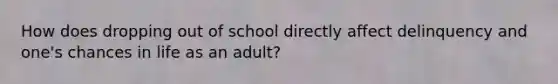 How does dropping out of school directly affect delinquency and one's chances in life as an adult?