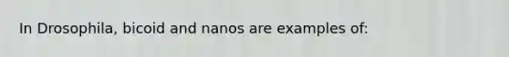 In Drosophila, bicoid and nanos are examples of: