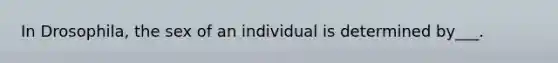 In Drosophila, the sex of an individual is determined by___.