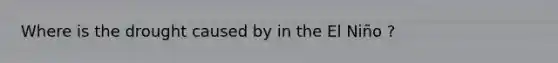Where is the drought caused by in the El Niño ?